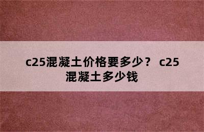 c25混凝土价格要多少？ c25混凝土多少钱